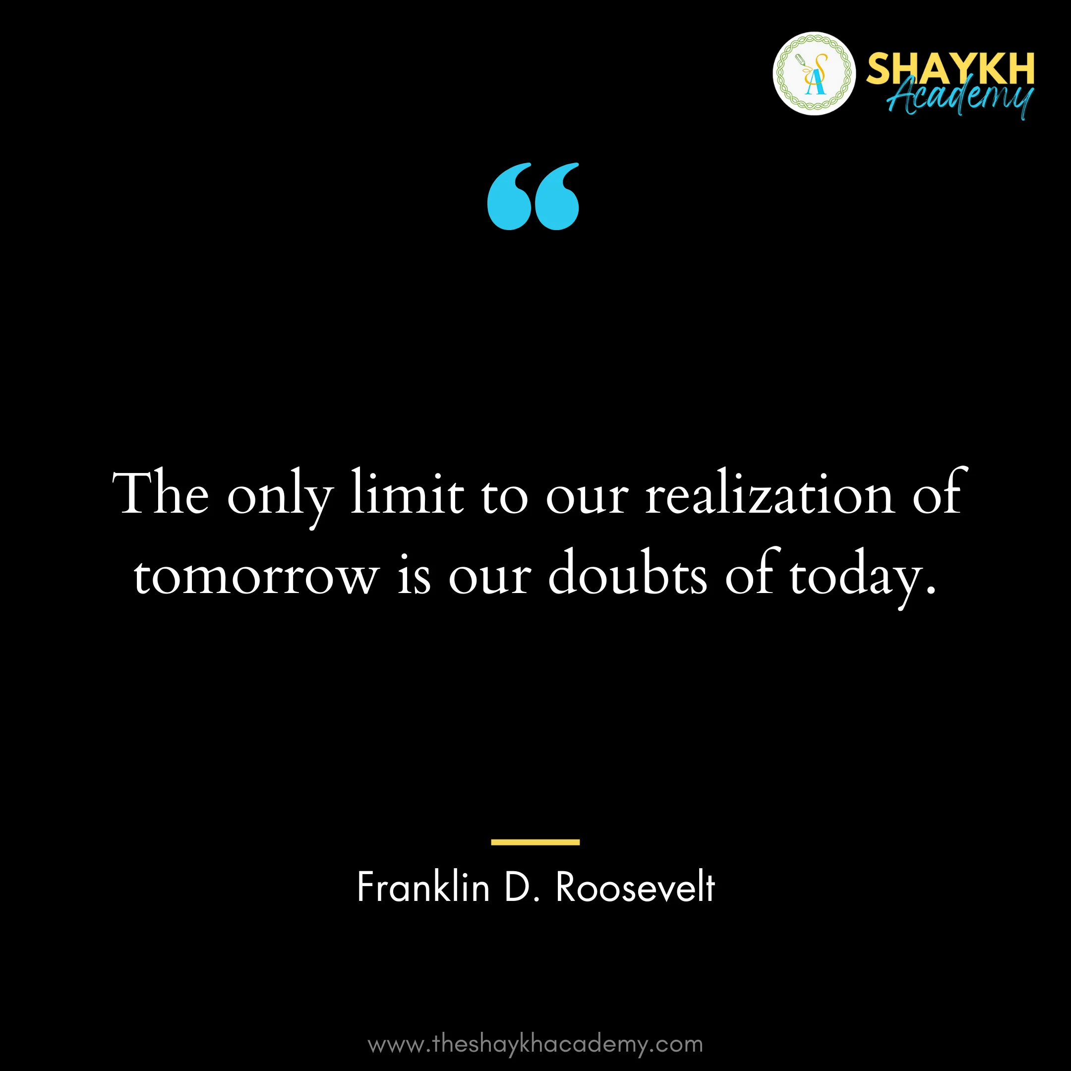 The only limit to our realization of tomorrow is our doubts of today