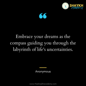 Embrace your dreams as the compass guiding you through the labyrinth of life's uncertainties.