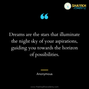 Dreams are the stars that illuminate the night sky of your aspirations, guiding you towards the horizon of possibilities.