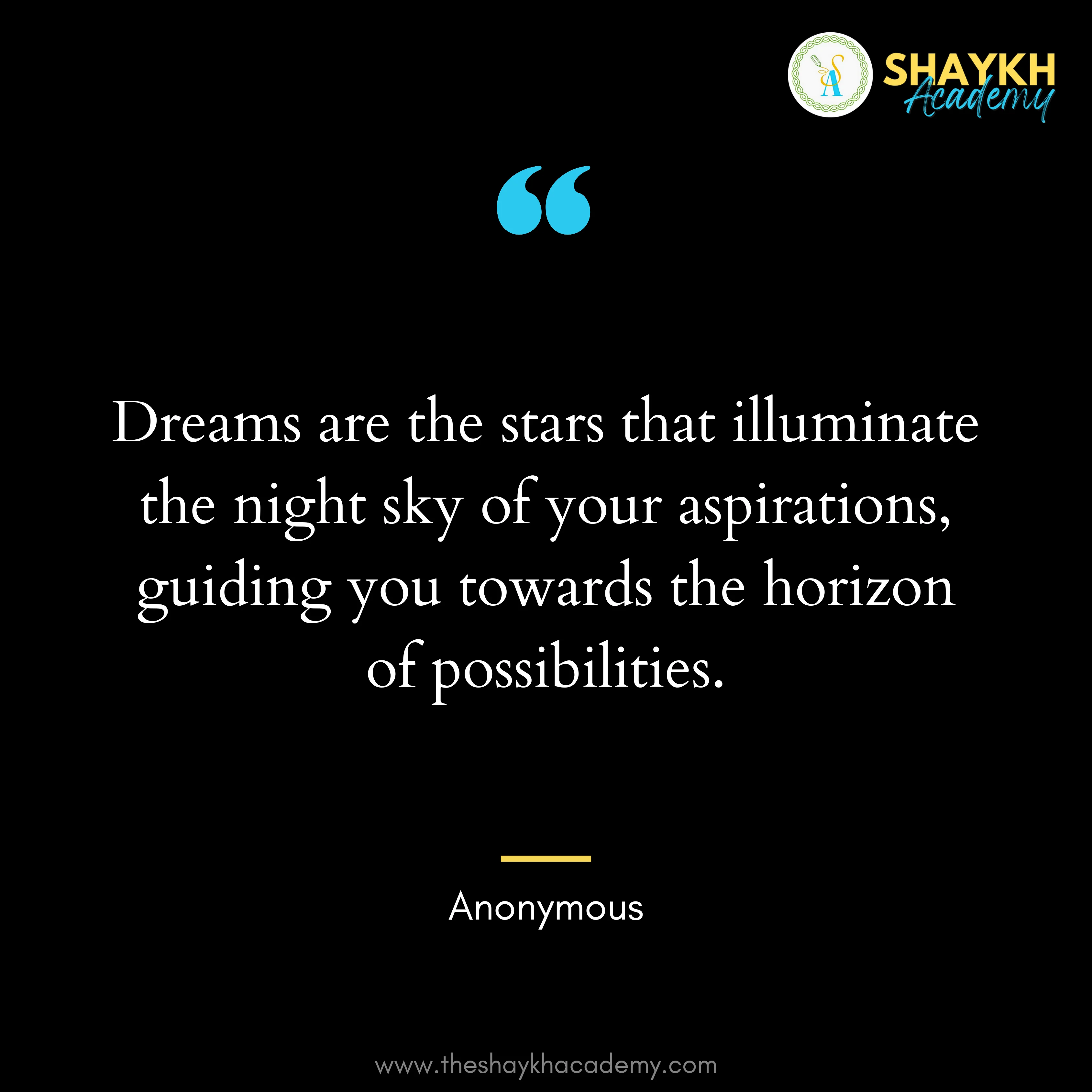 Dreams are the stars that illuminate the night sky of your aspirations, guiding you towards the horizon of possibilities.