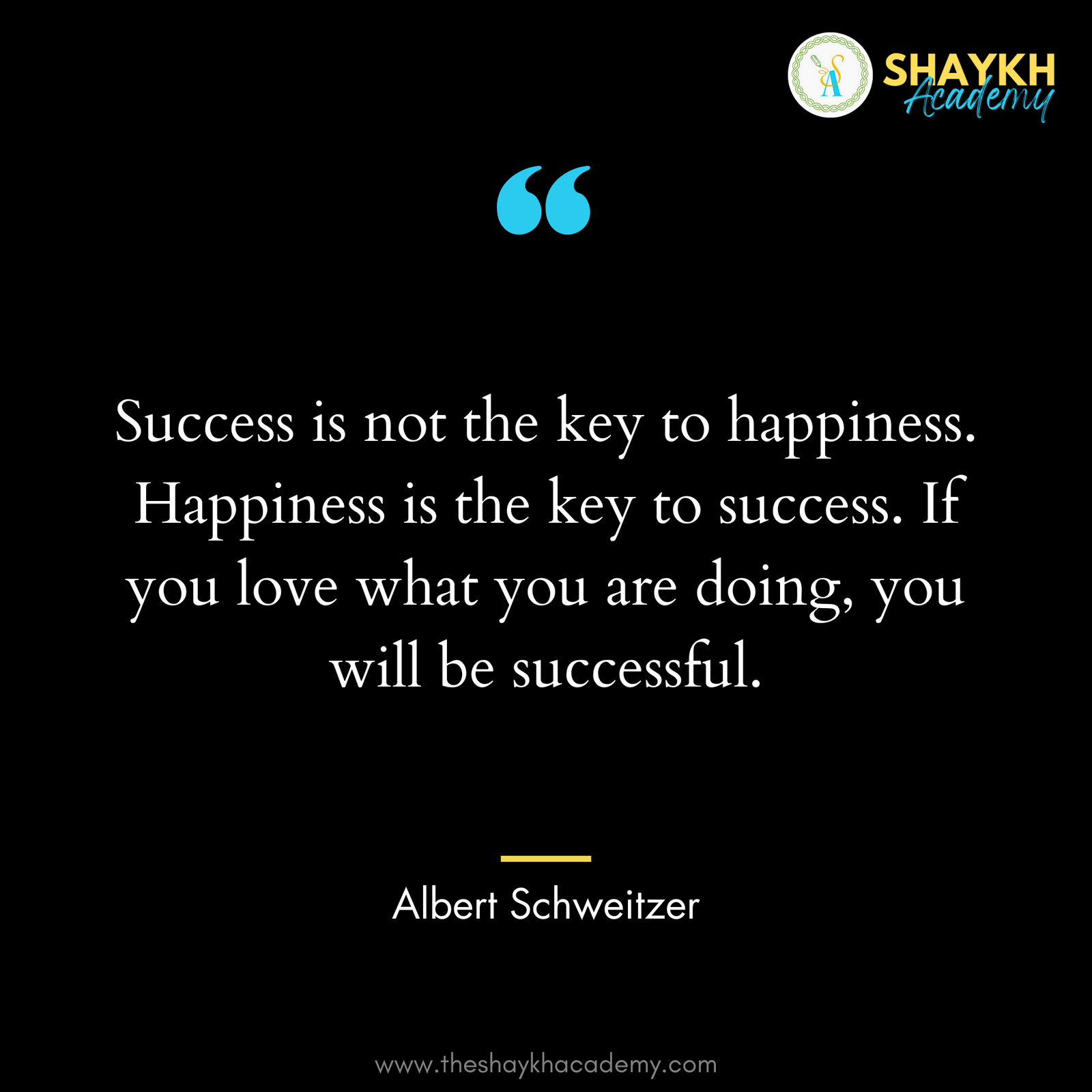 Success is not the key to happiness. Happiness is the key to success. If you love what you are doing, you will be successful