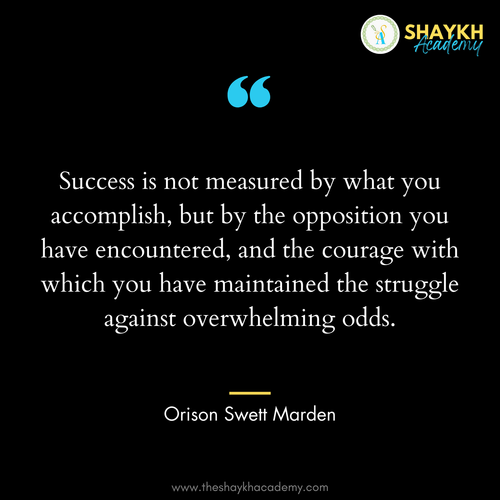 Success is not measured by what you accomplish, but by the opposition you have encountered, and the courage with which you have maintained the struggle against overwhelming odds