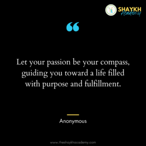 Let your passion be your compass, guiding you toward a life filled with purpose and fulfillment.
