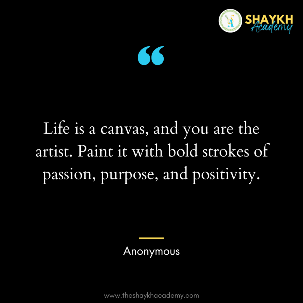 Life is a canvas, and you are the artist. Paint it with bold strokes of ...