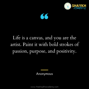 Life is a canvas, and you are the artist. Paint it with bold strokes of passion, purpose, and positivity.