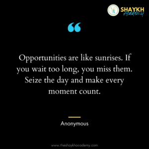 Opportunities are like sunrises. If you wait too long, you miss them. Seize the day and make every moment count.