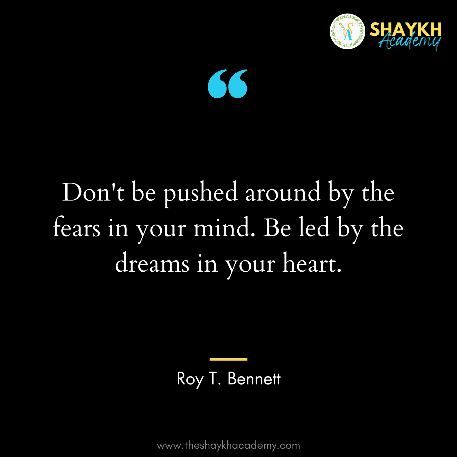 Don't be pushed around by the fears in your mind. Be led by the dreams in your heart.