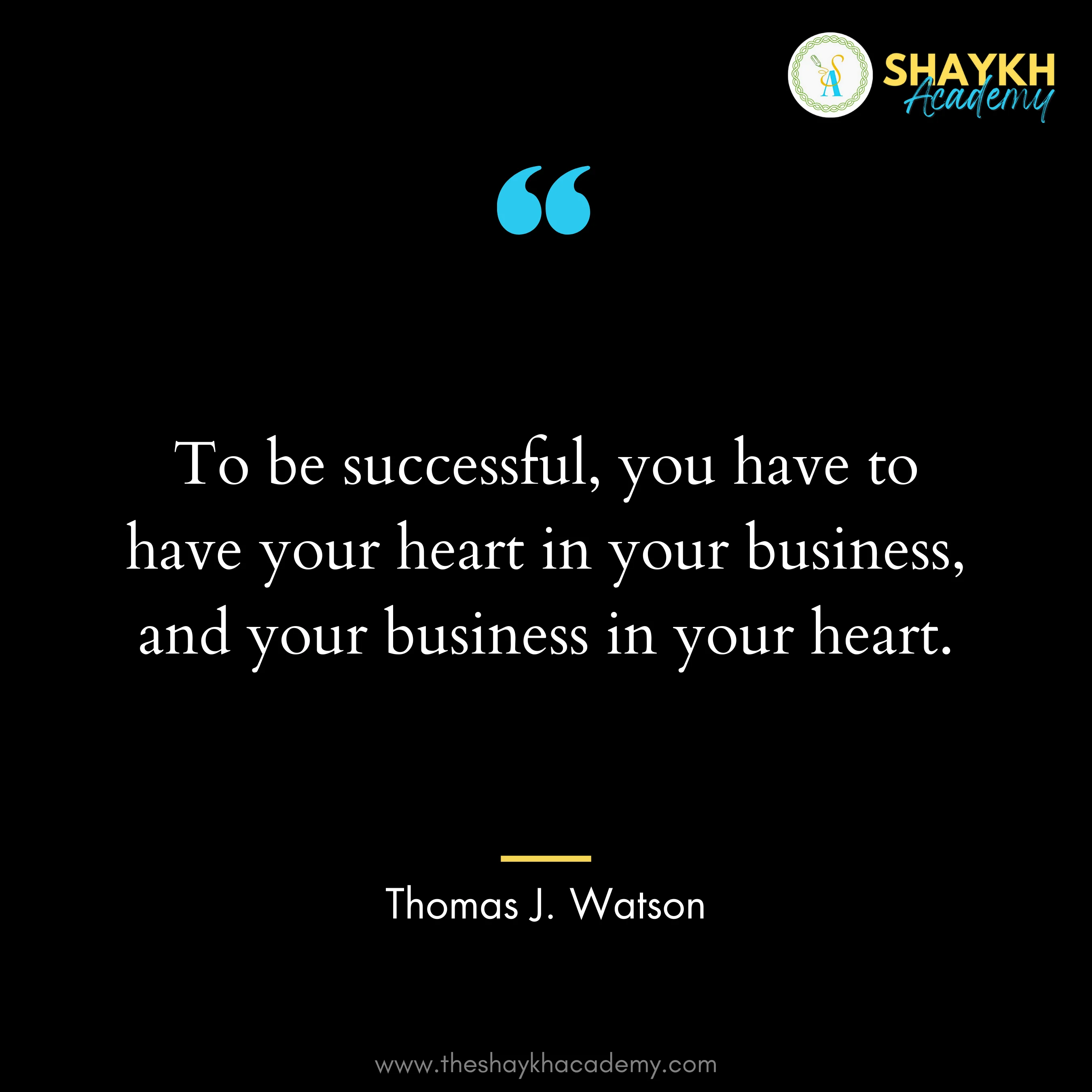 To be successful, you have to have your heart in your business, and your business in your heart.