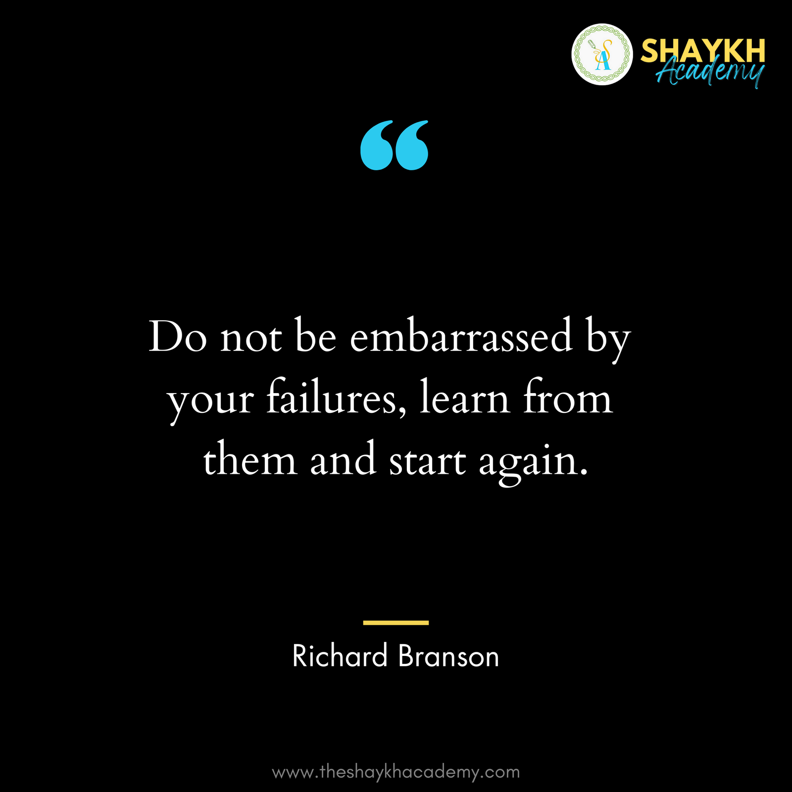 Do not be embarrassed by your failures, learn from them and start again.