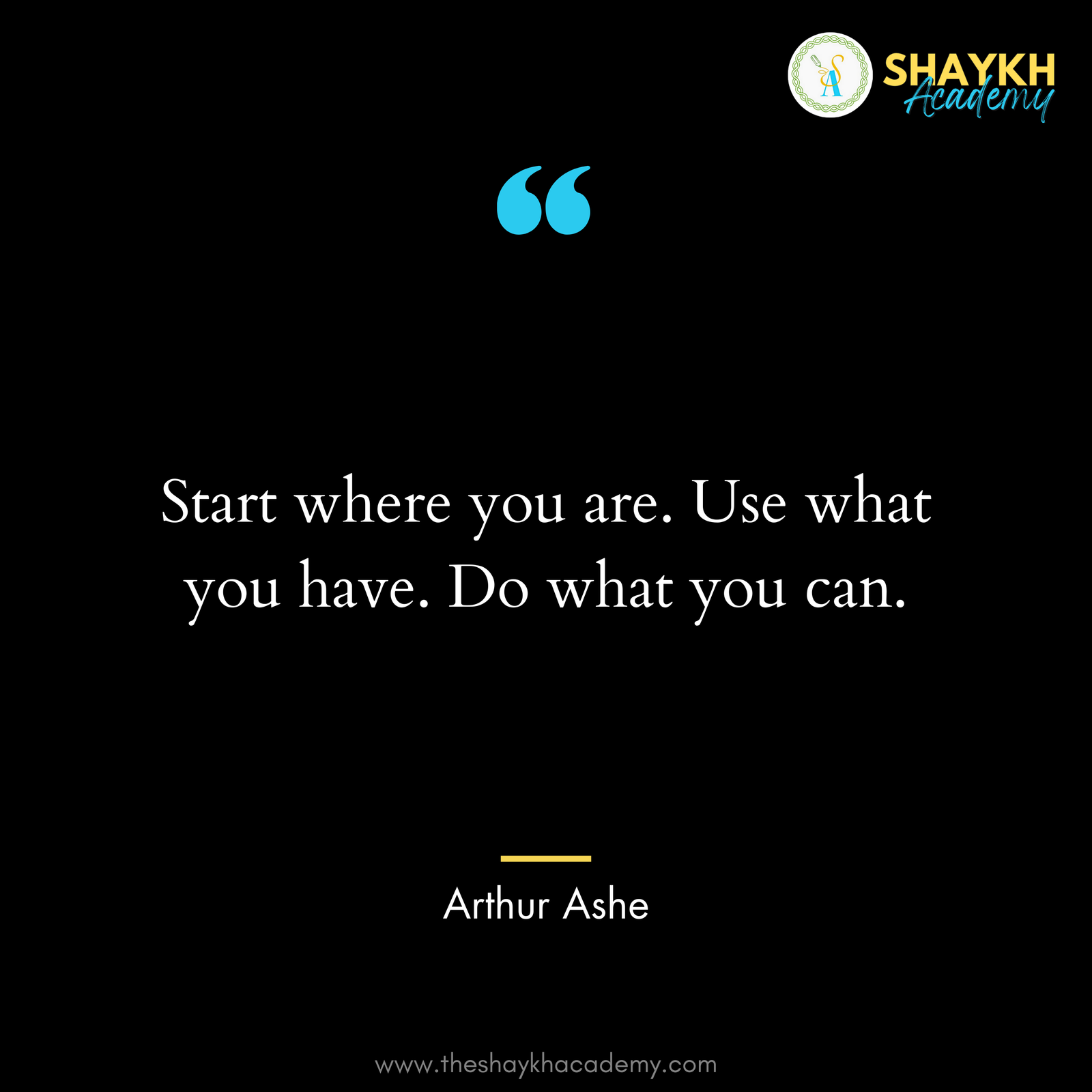 Start where you are. Use what you have. Do what you can.