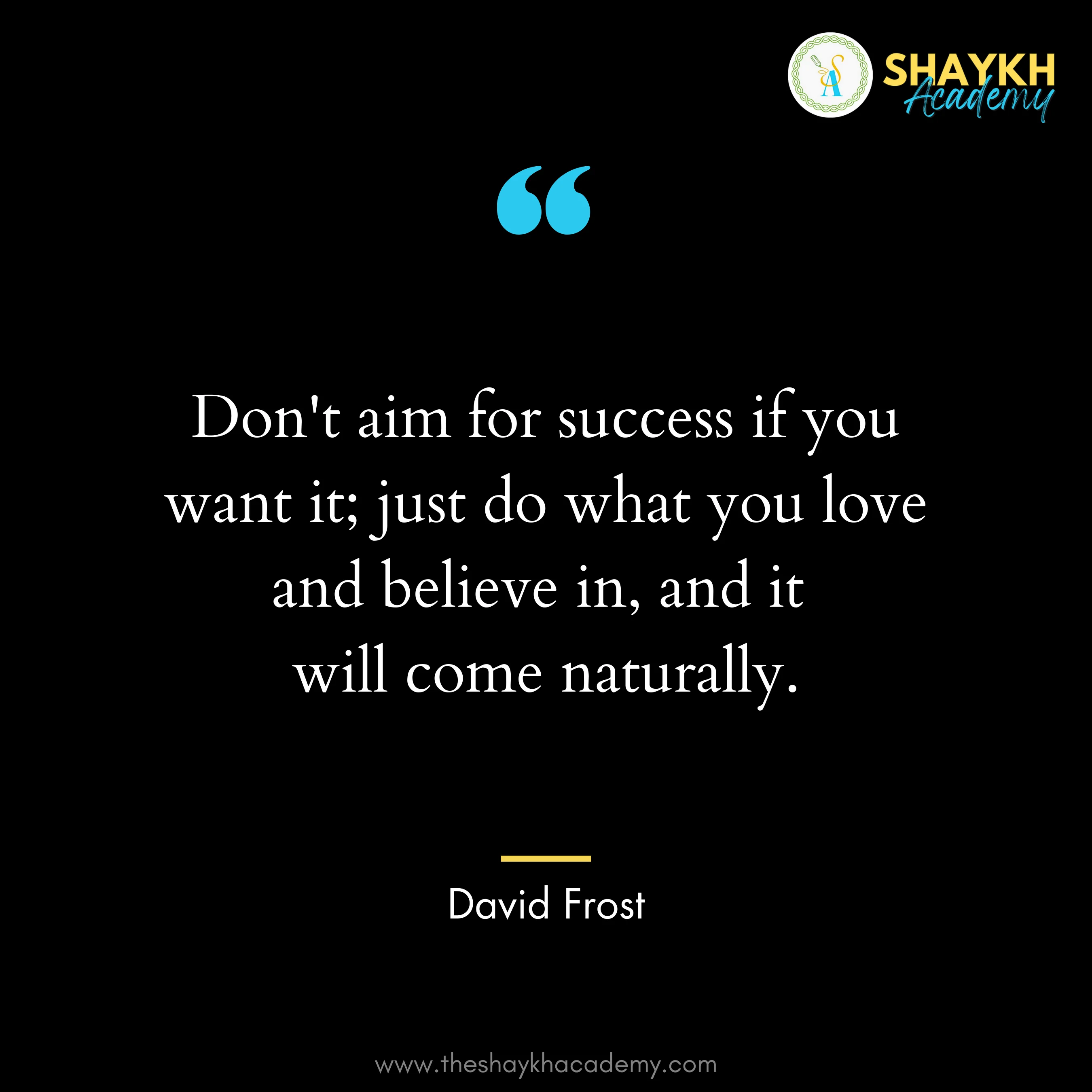 Don't aim for success if you want it; just do what you love and believe in, and it will come naturally.
