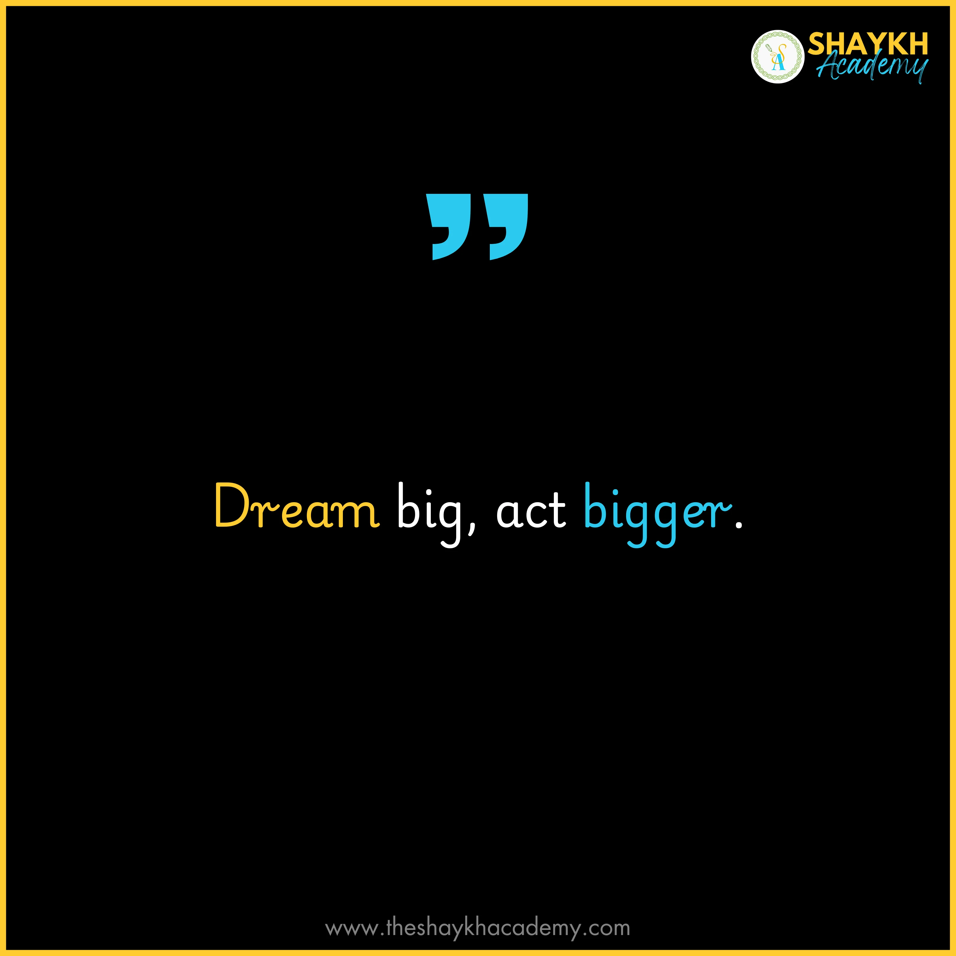Dream big, act bigger.