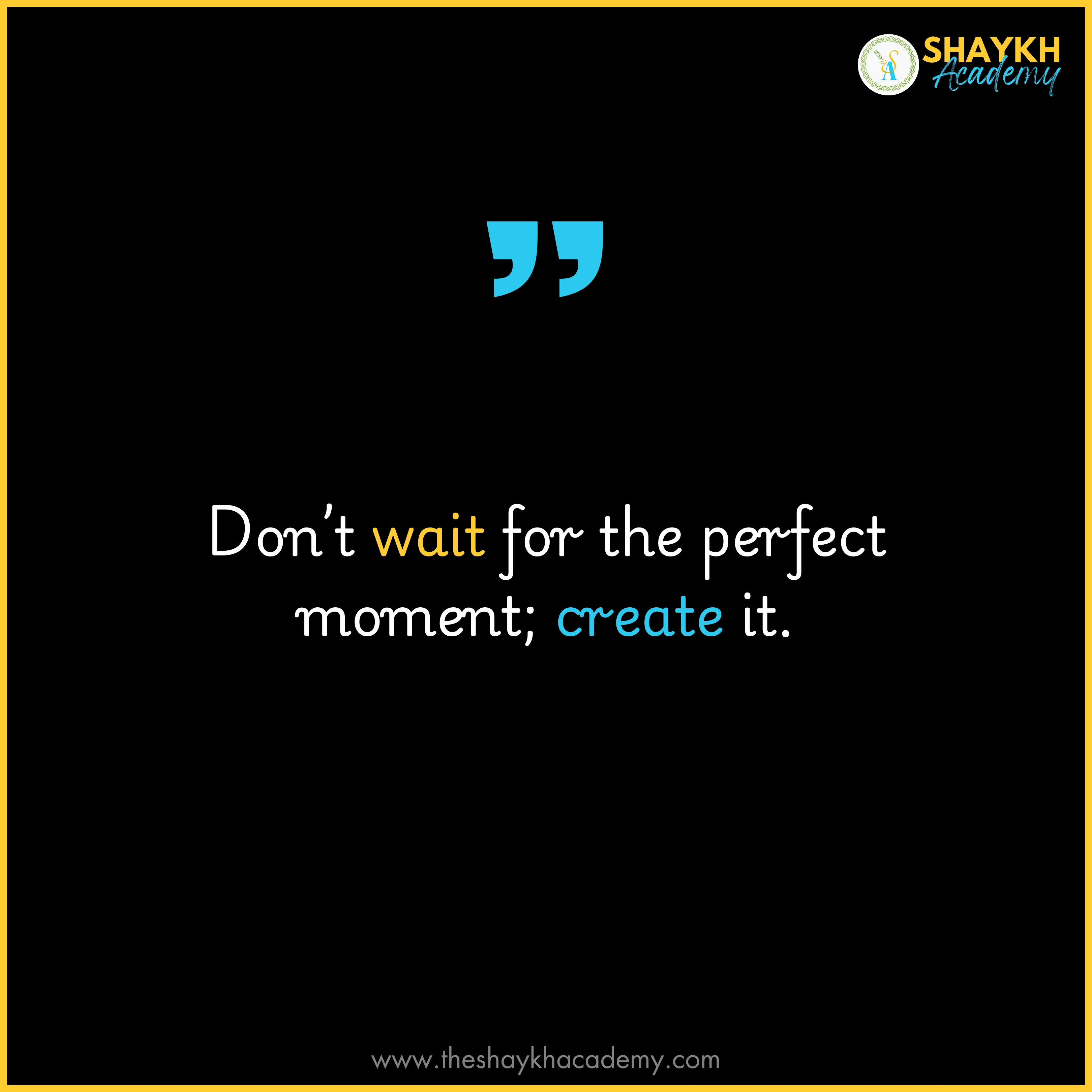 Don’t wait for the perfect moment; create it.