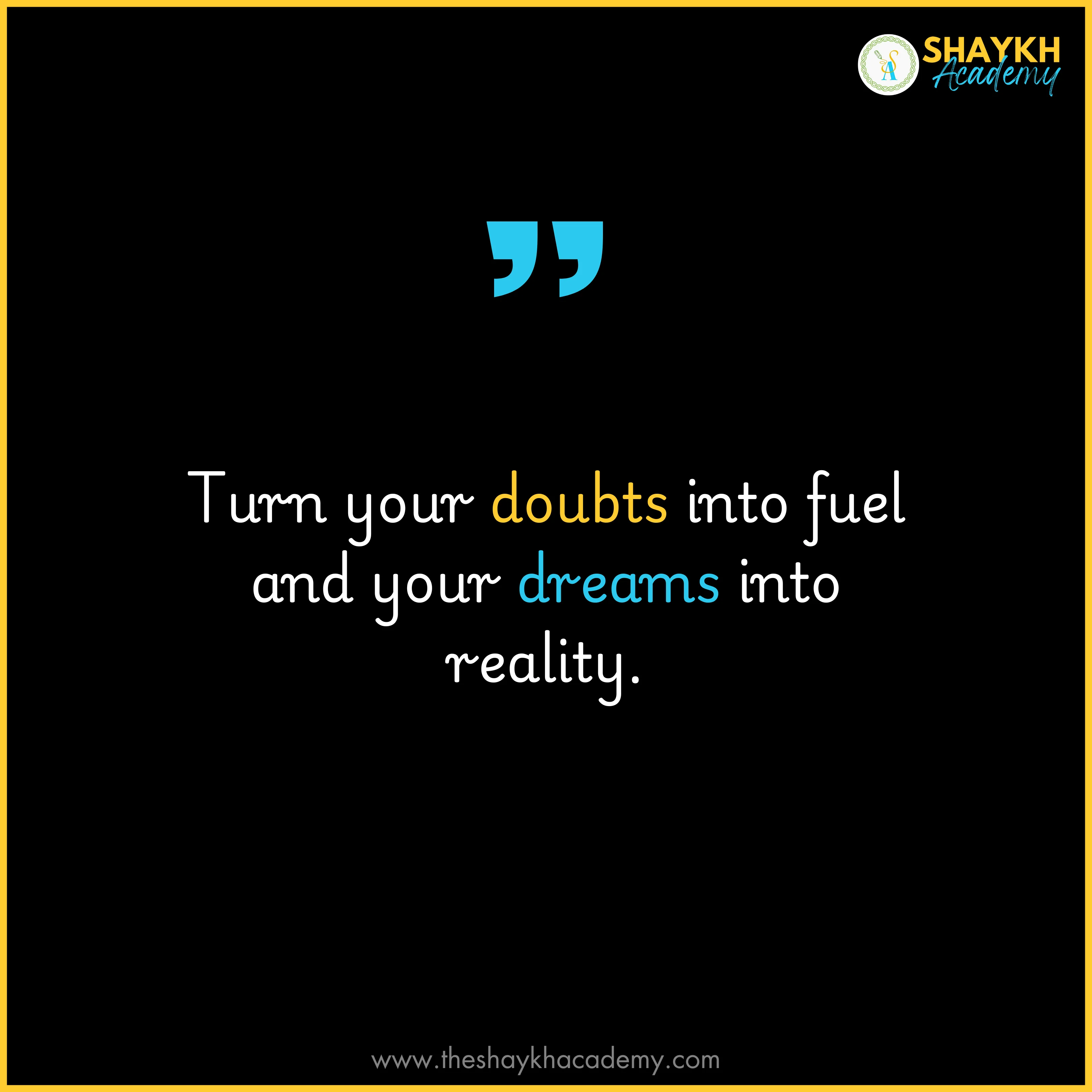 Turn your doubts into fuel and your dreams into reality.