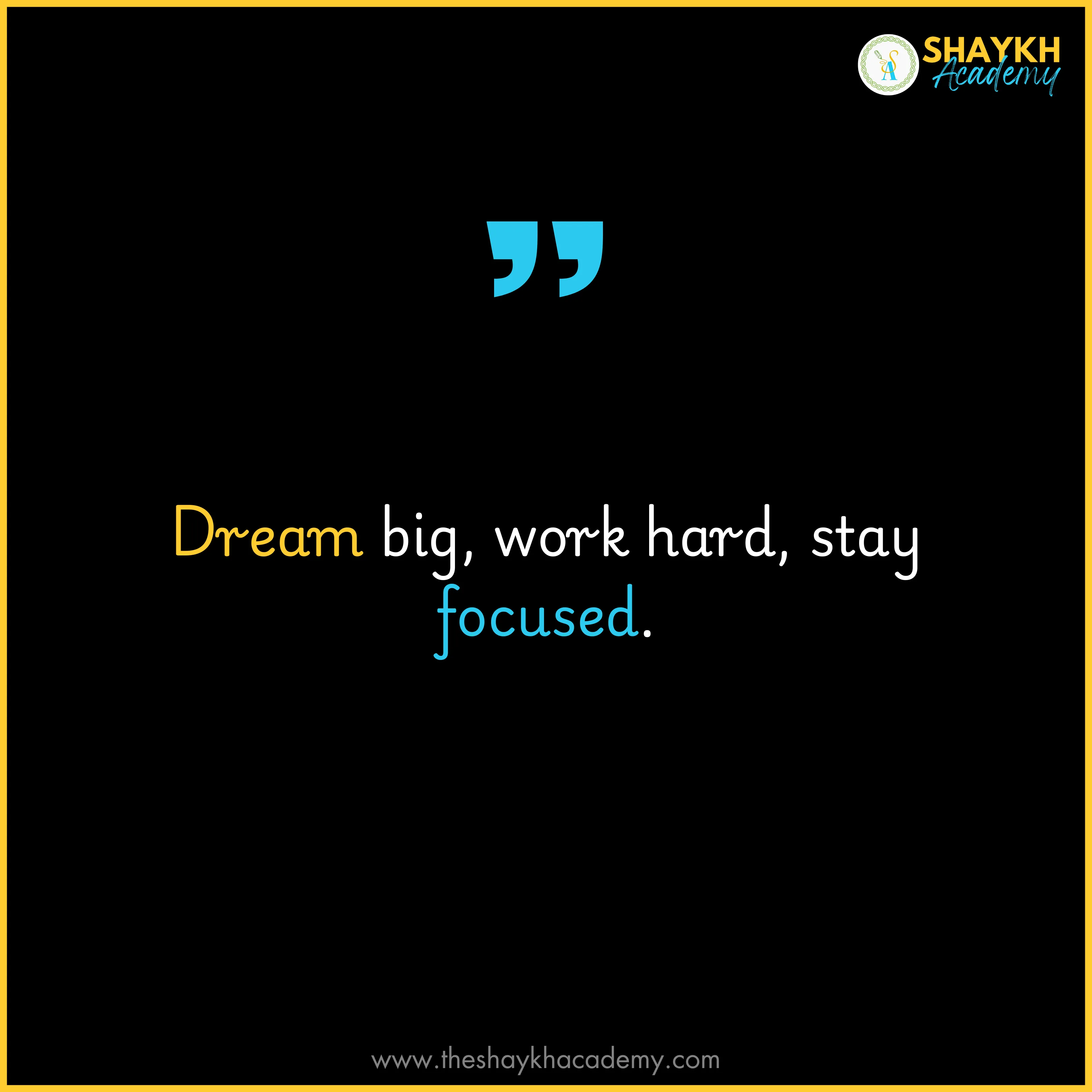 Dream big, work hard, stay focused.