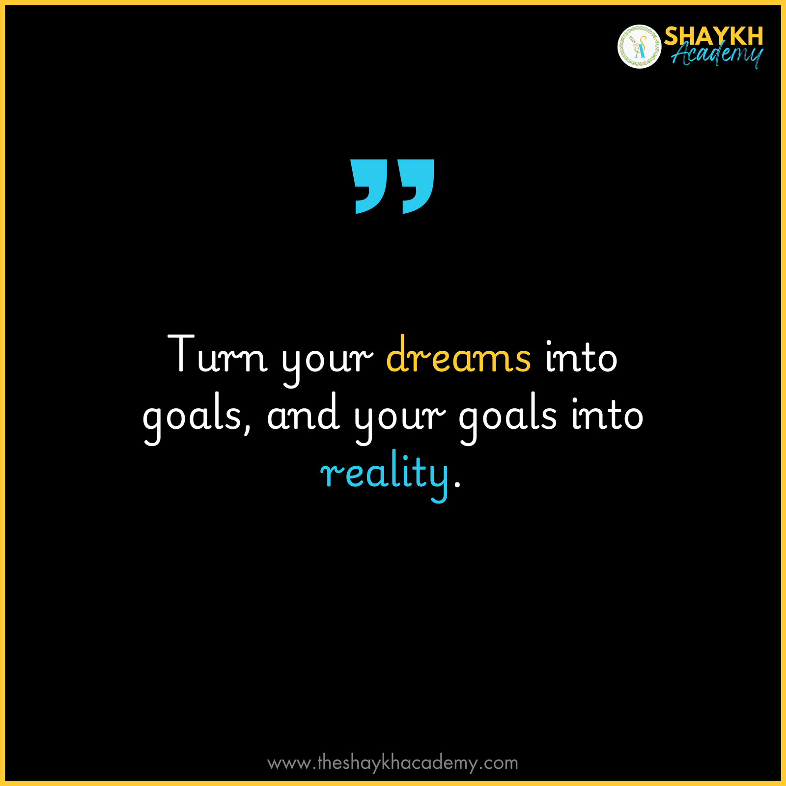 Turn your dreams into goals, and your goals into reality.