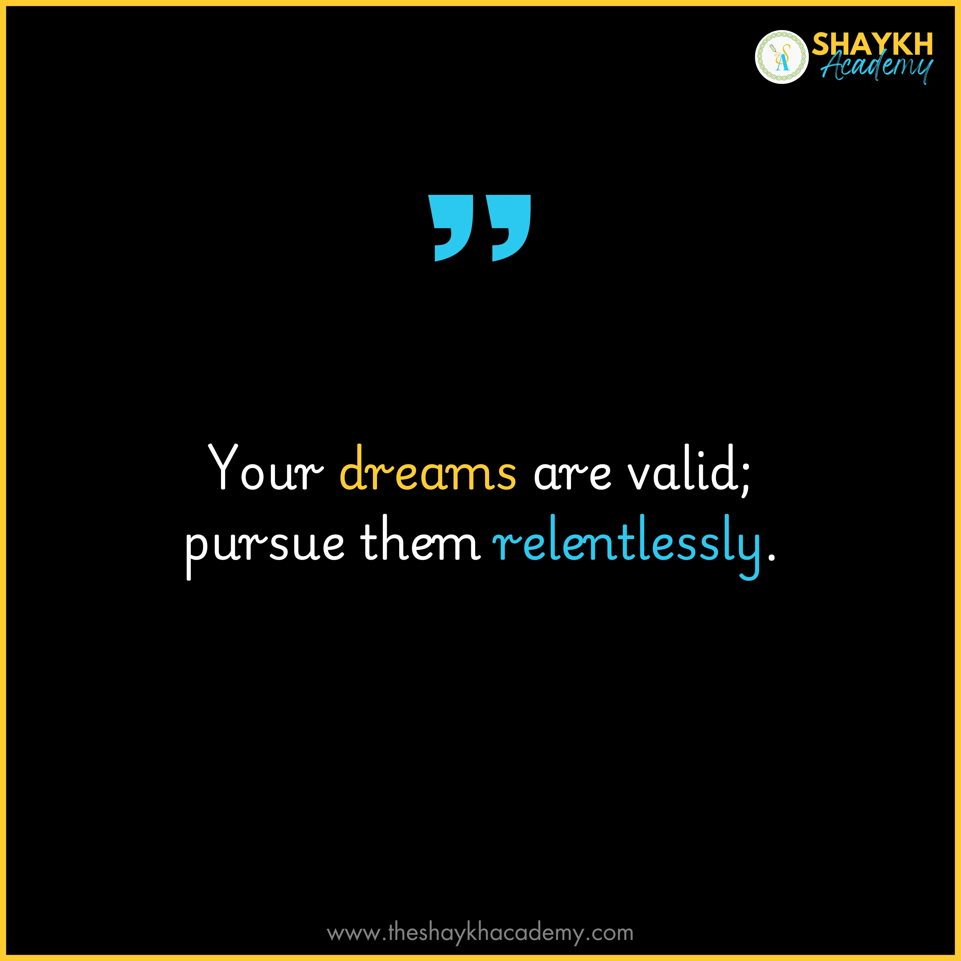 Your dreams are valid; pursue them relentlessly.