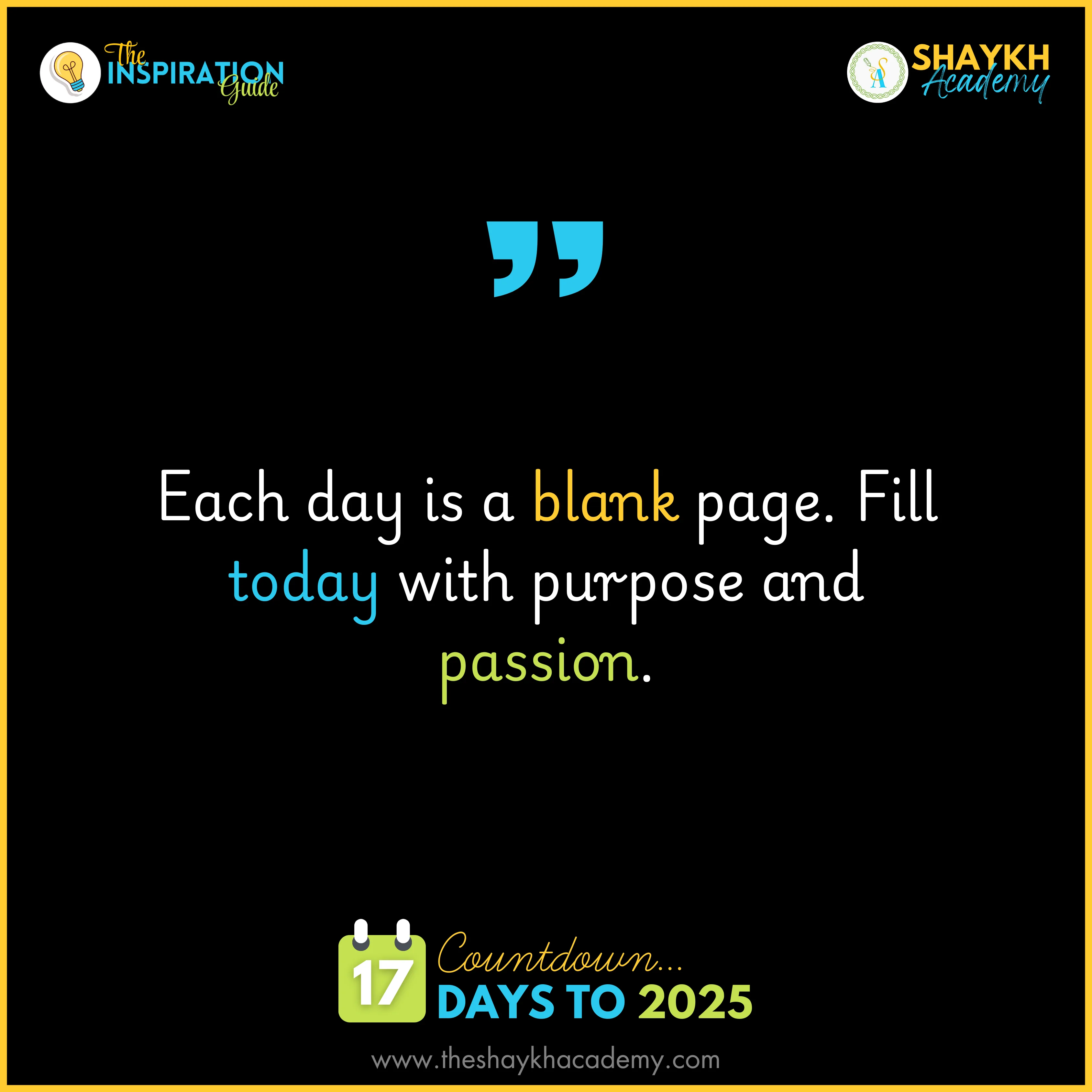 Each day is a blank page. Fill today with purpose and passion.