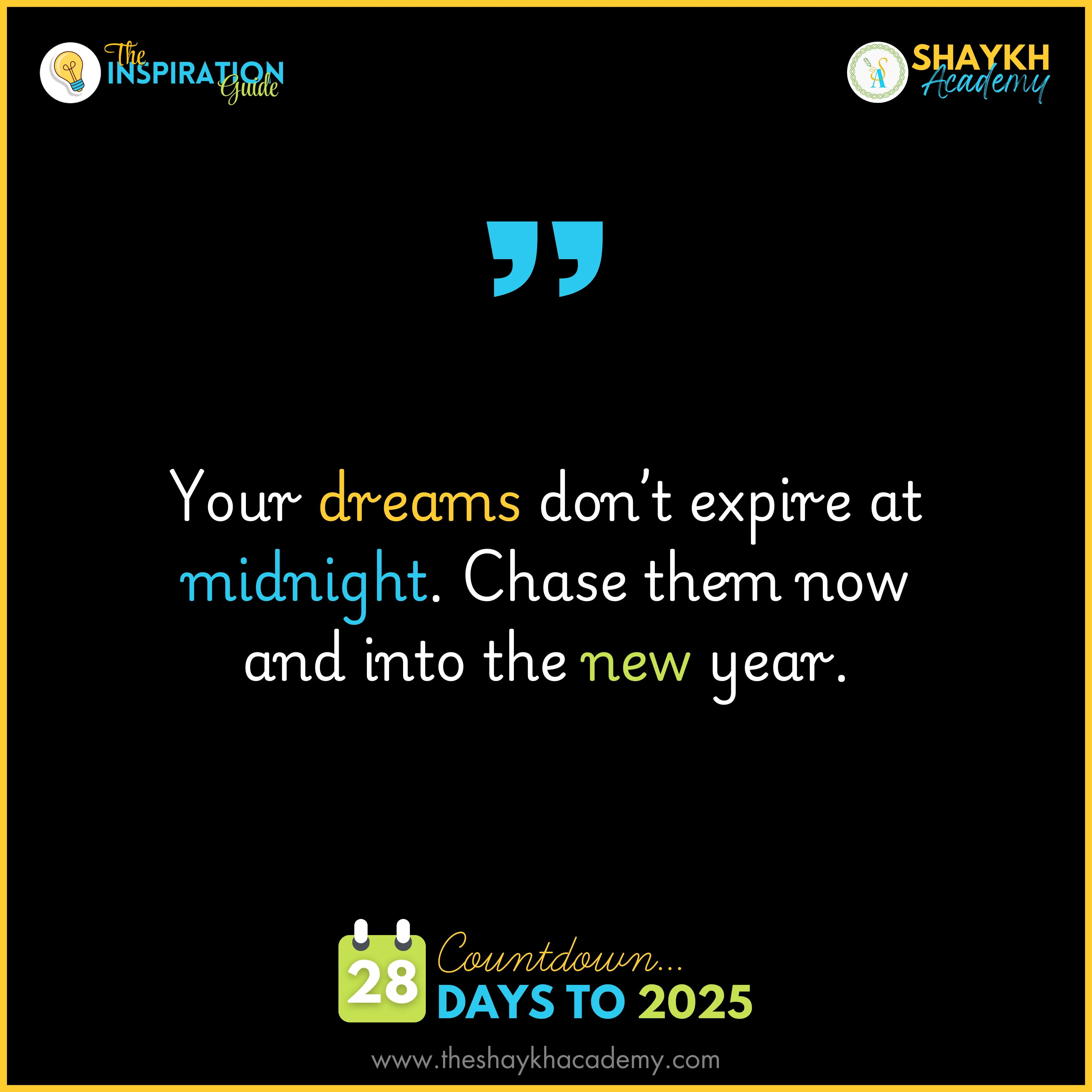 Your dreams don’t expire at midnight. Chase them now and into the new year.