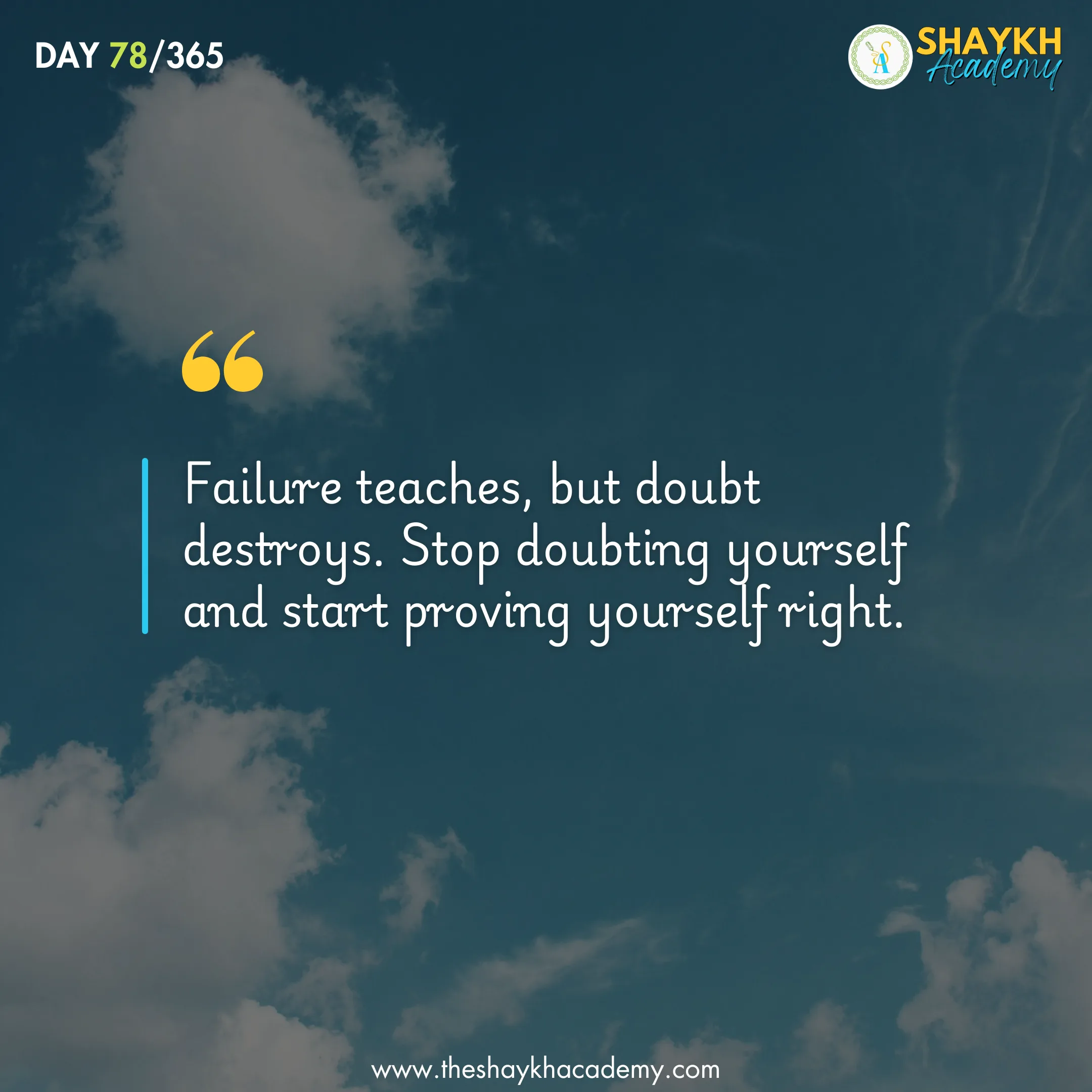 Failure teaches, but doubt destroys. Stop doubting yourself and start proving yourself right.