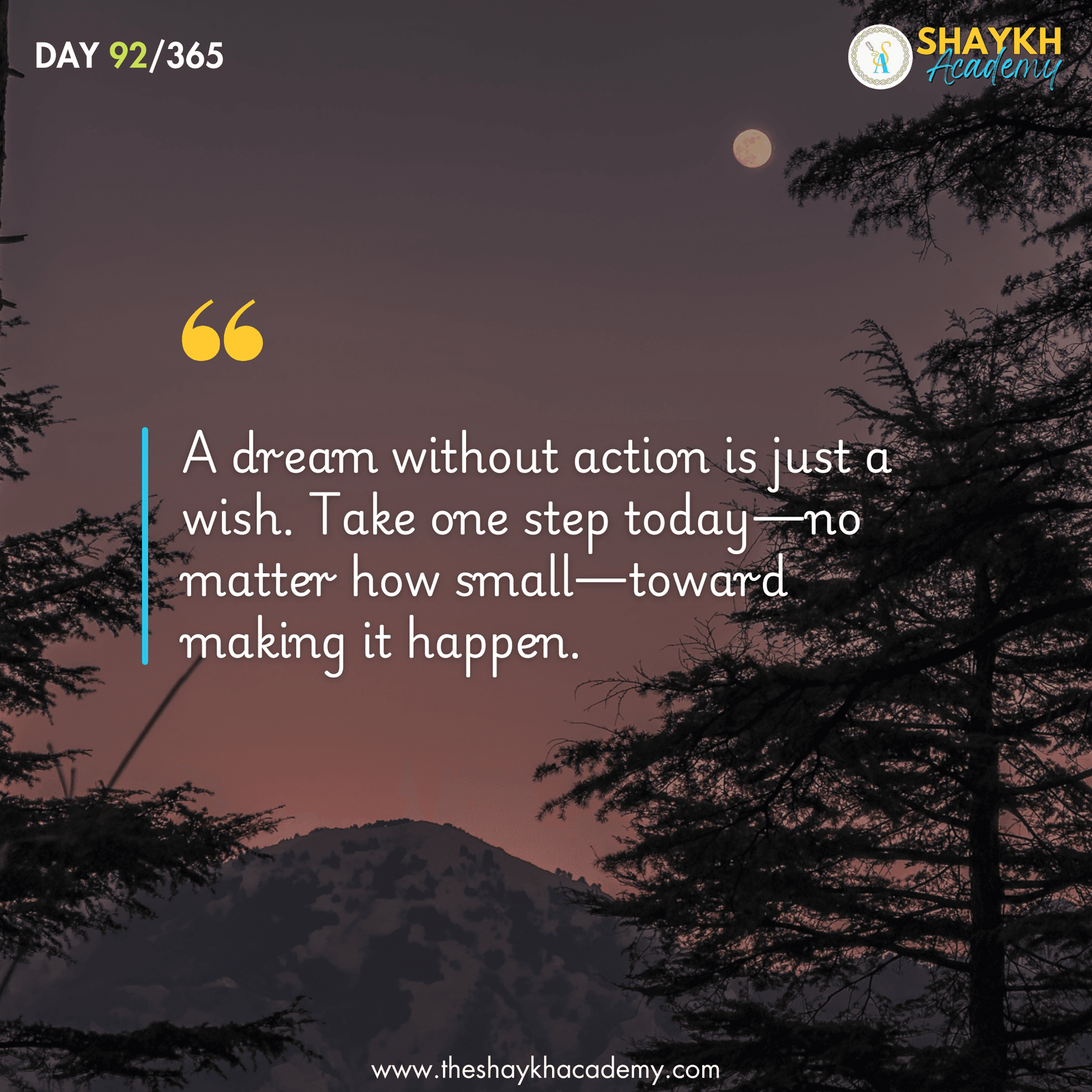 A dream without action is just a wish. Take one step today—no matter how small—toward making it happen.